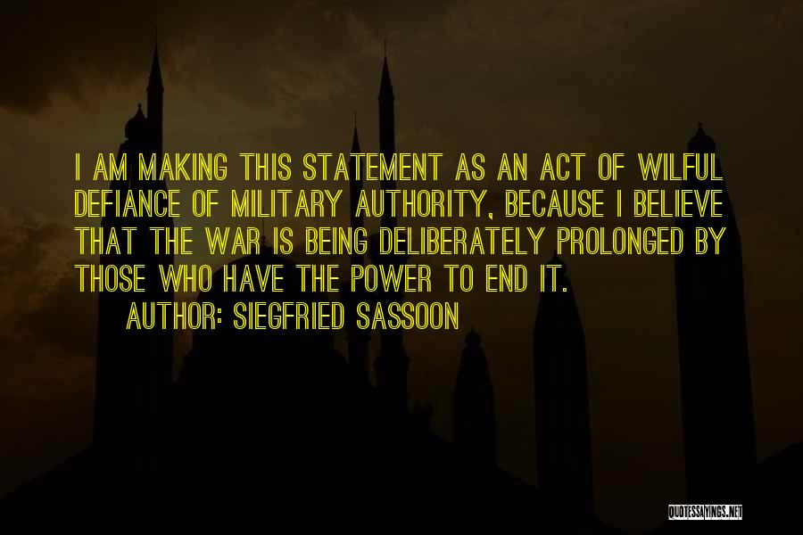 Siegfried Sassoon Quotes: I Am Making This Statement As An Act Of Wilful Defiance Of Military Authority, Because I Believe That The War