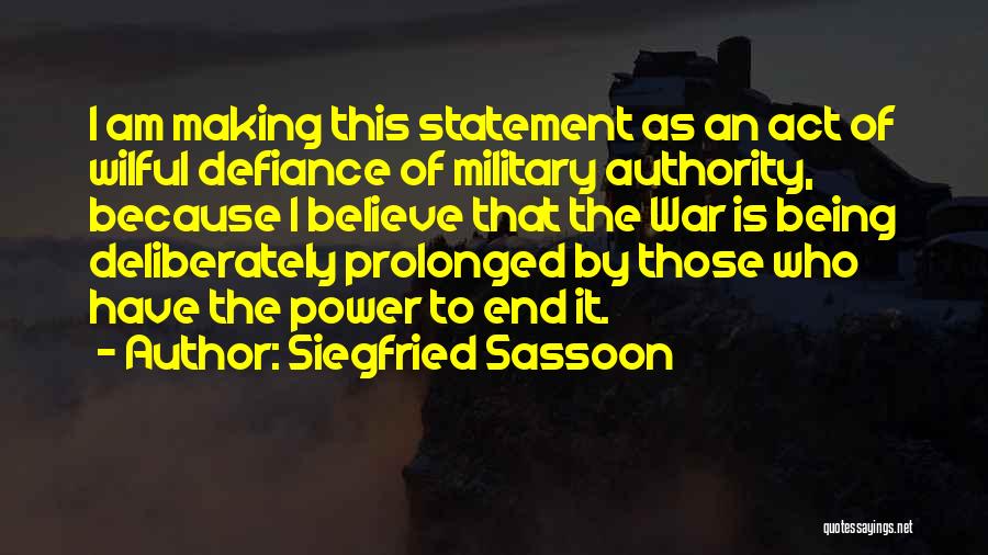 Siegfried Sassoon Quotes: I Am Making This Statement As An Act Of Wilful Defiance Of Military Authority, Because I Believe That The War