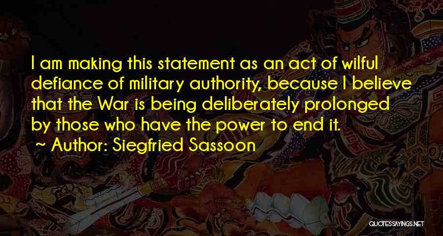 Siegfried Sassoon Quotes: I Am Making This Statement As An Act Of Wilful Defiance Of Military Authority, Because I Believe That The War