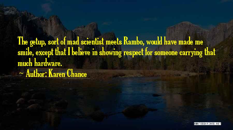 Karen Chance Quotes: The Getup, Sort Of Mad Scientist Meets Rambo, Would Have Made Me Smile, Except That I Believe In Showing Respect