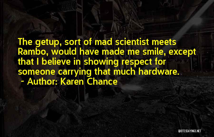 Karen Chance Quotes: The Getup, Sort Of Mad Scientist Meets Rambo, Would Have Made Me Smile, Except That I Believe In Showing Respect