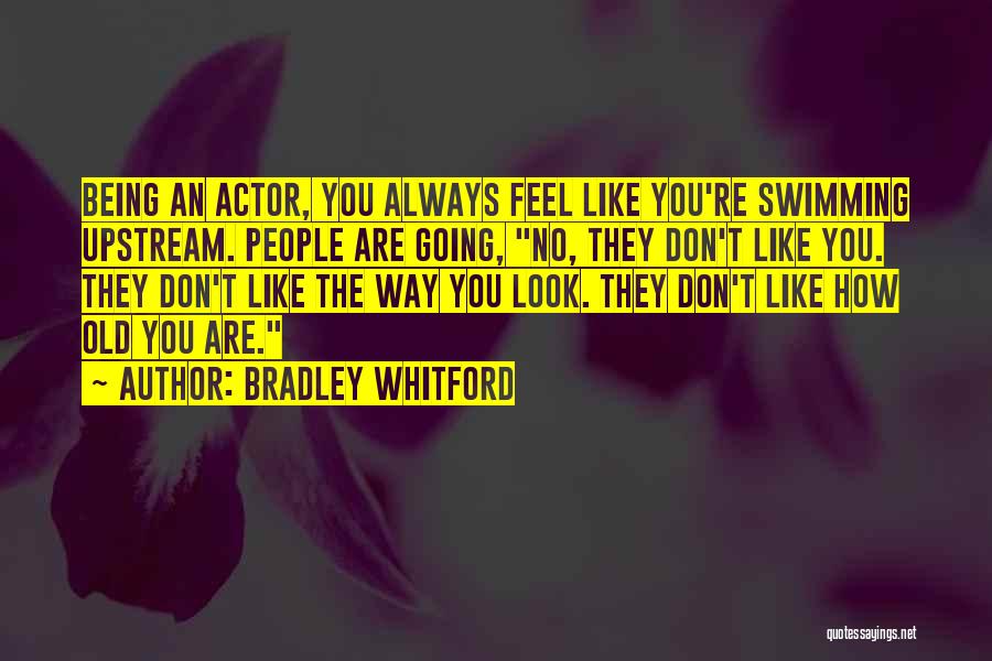 Bradley Whitford Quotes: Being An Actor, You Always Feel Like You're Swimming Upstream. People Are Going, No, They Don't Like You. They Don't