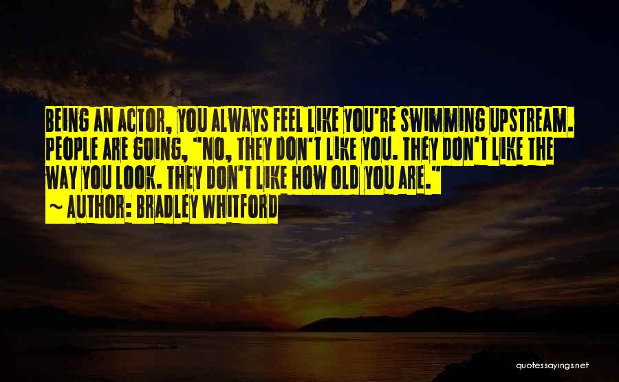 Bradley Whitford Quotes: Being An Actor, You Always Feel Like You're Swimming Upstream. People Are Going, No, They Don't Like You. They Don't