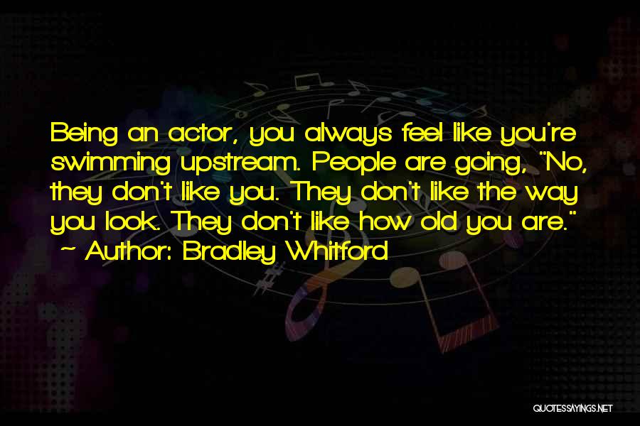 Bradley Whitford Quotes: Being An Actor, You Always Feel Like You're Swimming Upstream. People Are Going, No, They Don't Like You. They Don't