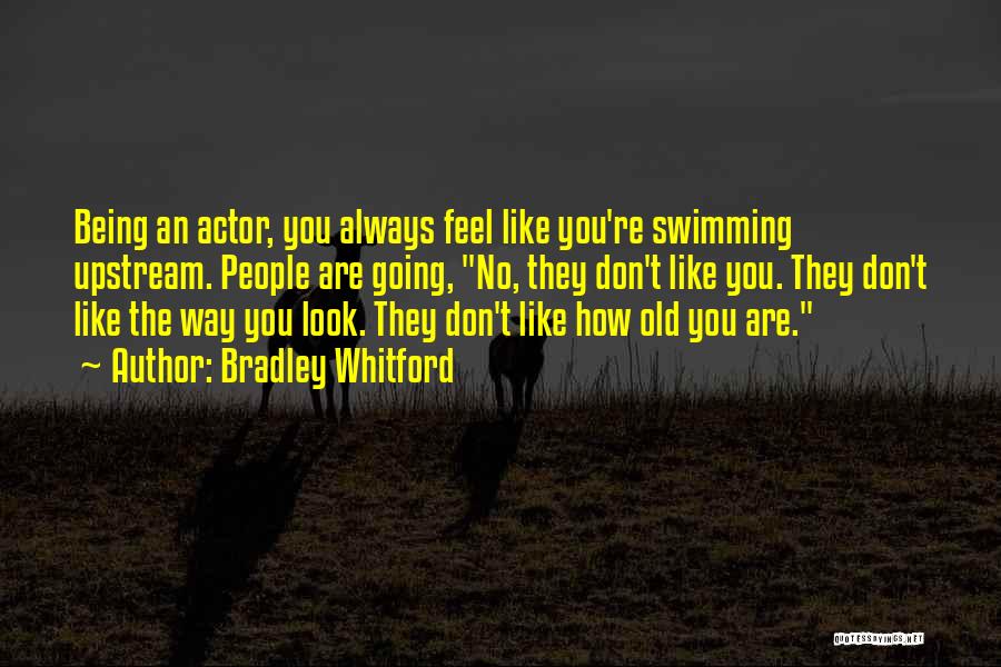 Bradley Whitford Quotes: Being An Actor, You Always Feel Like You're Swimming Upstream. People Are Going, No, They Don't Like You. They Don't