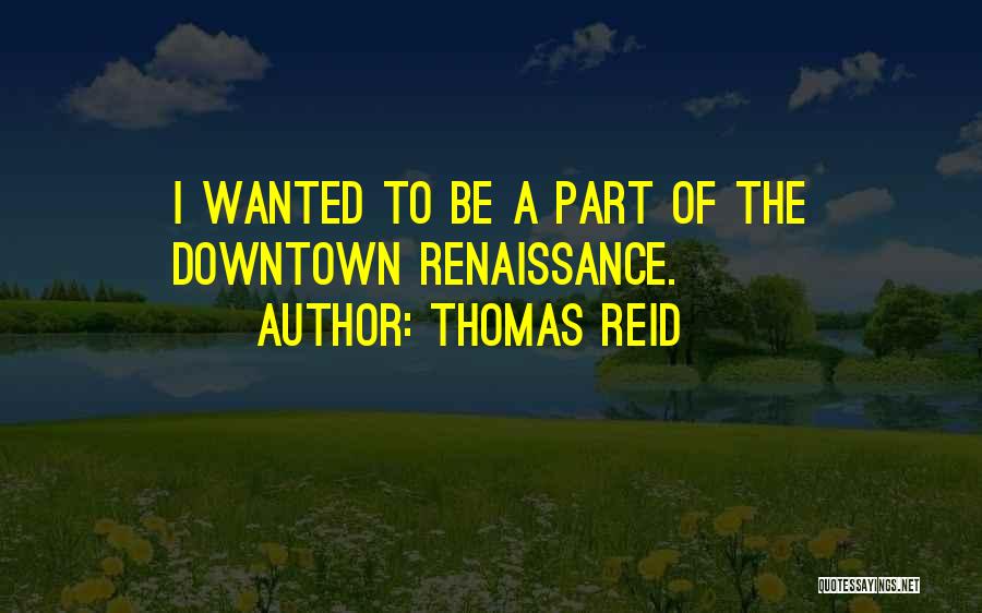 Thomas Reid Quotes: I Wanted To Be A Part Of The Downtown Renaissance.
