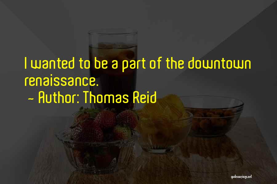 Thomas Reid Quotes: I Wanted To Be A Part Of The Downtown Renaissance.