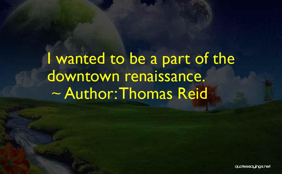 Thomas Reid Quotes: I Wanted To Be A Part Of The Downtown Renaissance.