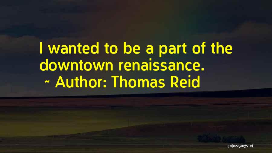 Thomas Reid Quotes: I Wanted To Be A Part Of The Downtown Renaissance.