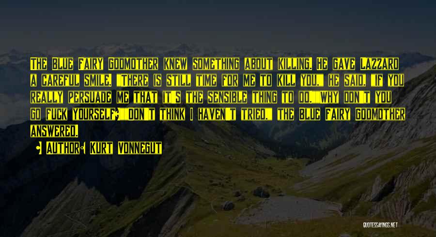 Kurt Vonnegut Quotes: The Blue Fairy Godmother Knew Something About Killing. He Gave Lazzaro A Careful Smile. There Is Still Time For Me