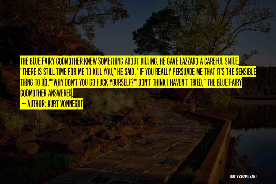 Kurt Vonnegut Quotes: The Blue Fairy Godmother Knew Something About Killing. He Gave Lazzaro A Careful Smile. There Is Still Time For Me