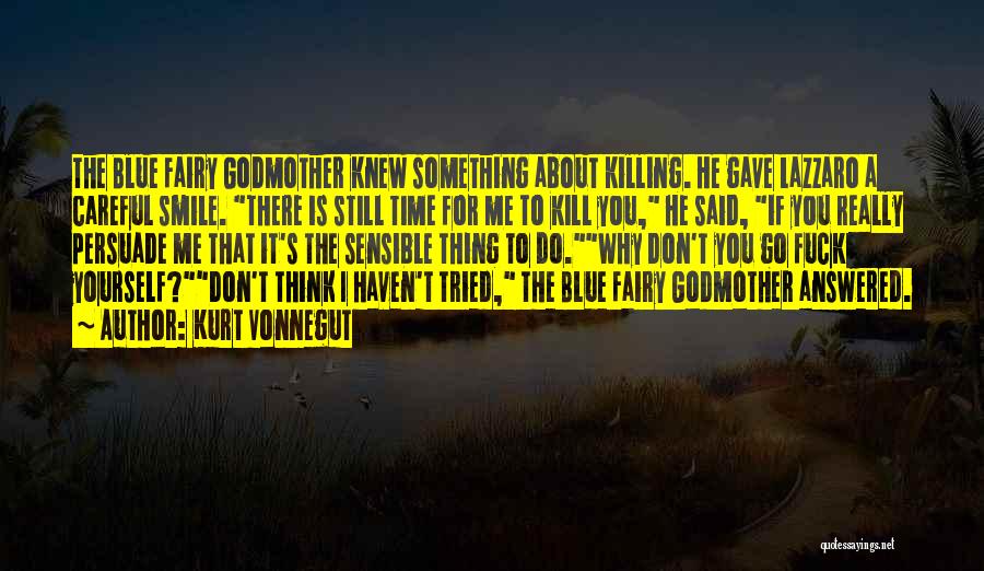 Kurt Vonnegut Quotes: The Blue Fairy Godmother Knew Something About Killing. He Gave Lazzaro A Careful Smile. There Is Still Time For Me