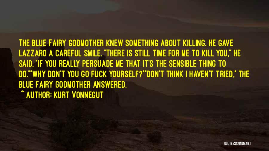 Kurt Vonnegut Quotes: The Blue Fairy Godmother Knew Something About Killing. He Gave Lazzaro A Careful Smile. There Is Still Time For Me