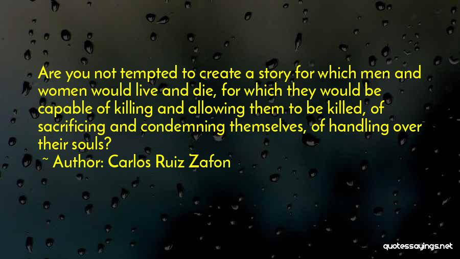 Carlos Ruiz Zafon Quotes: Are You Not Tempted To Create A Story For Which Men And Women Would Live And Die, For Which They