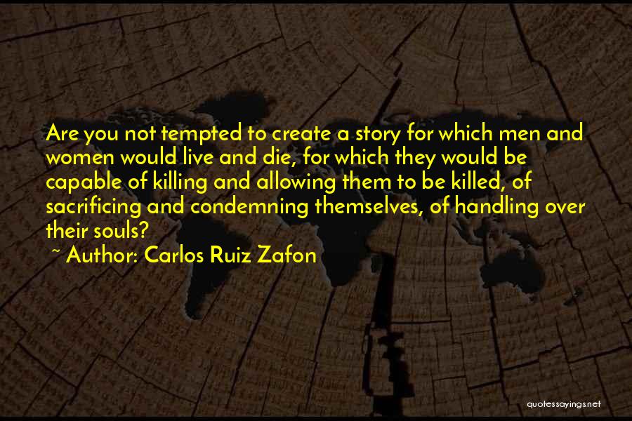 Carlos Ruiz Zafon Quotes: Are You Not Tempted To Create A Story For Which Men And Women Would Live And Die, For Which They