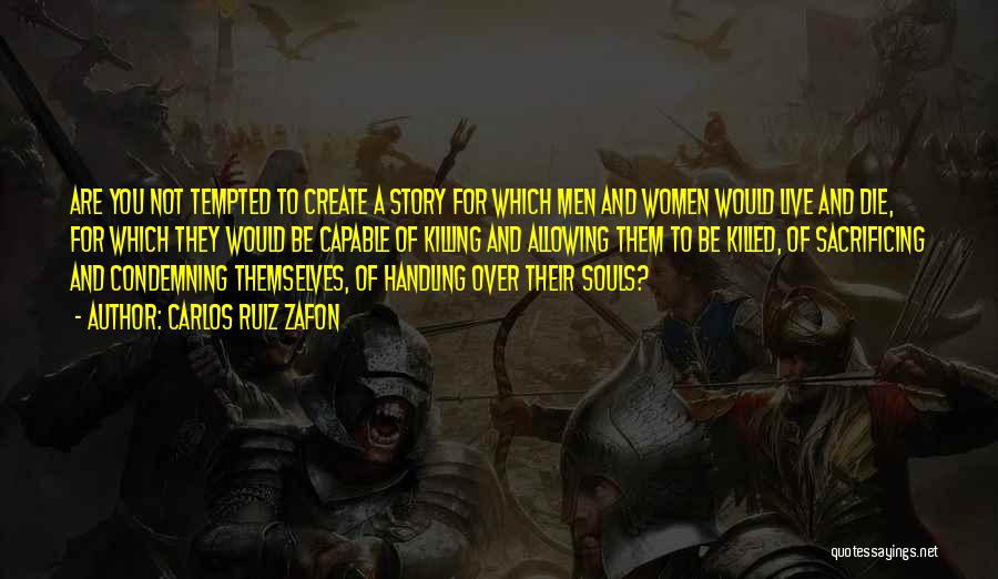 Carlos Ruiz Zafon Quotes: Are You Not Tempted To Create A Story For Which Men And Women Would Live And Die, For Which They