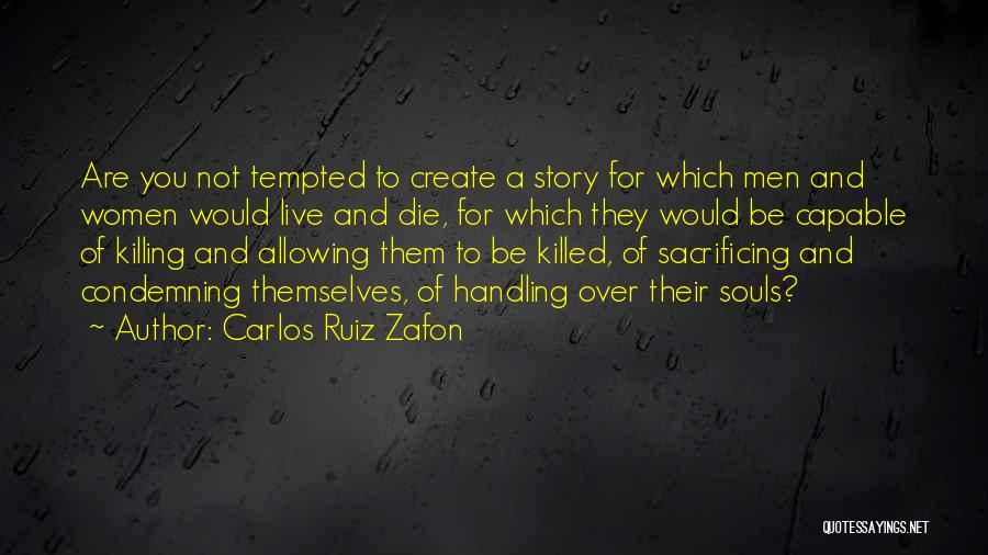 Carlos Ruiz Zafon Quotes: Are You Not Tempted To Create A Story For Which Men And Women Would Live And Die, For Which They