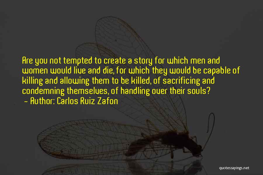 Carlos Ruiz Zafon Quotes: Are You Not Tempted To Create A Story For Which Men And Women Would Live And Die, For Which They