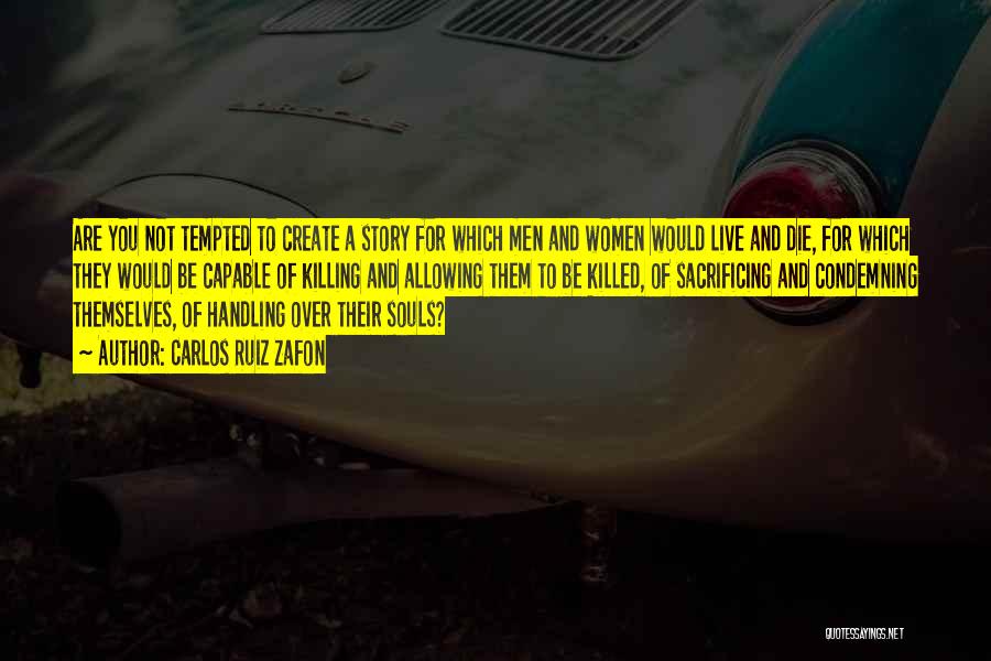 Carlos Ruiz Zafon Quotes: Are You Not Tempted To Create A Story For Which Men And Women Would Live And Die, For Which They