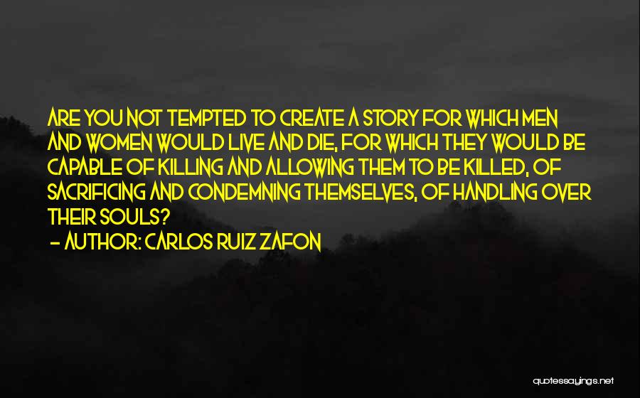 Carlos Ruiz Zafon Quotes: Are You Not Tempted To Create A Story For Which Men And Women Would Live And Die, For Which They