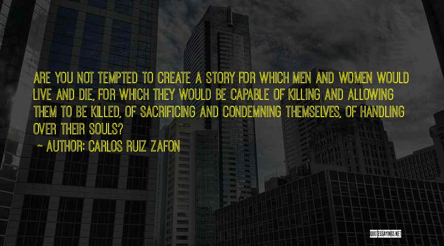 Carlos Ruiz Zafon Quotes: Are You Not Tempted To Create A Story For Which Men And Women Would Live And Die, For Which They