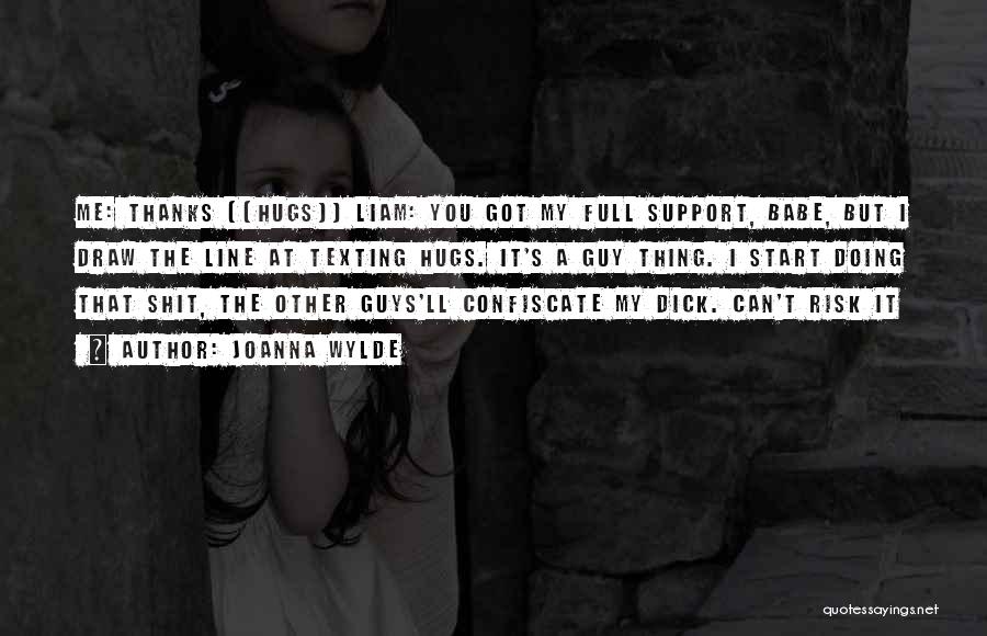 Joanna Wylde Quotes: Me: Thanks ((hugs)) Liam: You Got My Full Support, Babe, But I Draw The Line At Texting Hugs. It's A