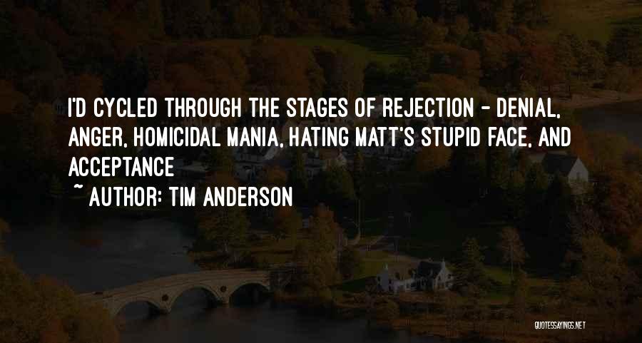 Tim Anderson Quotes: I'd Cycled Through The Stages Of Rejection - Denial, Anger, Homicidal Mania, Hating Matt's Stupid Face, And Acceptance
