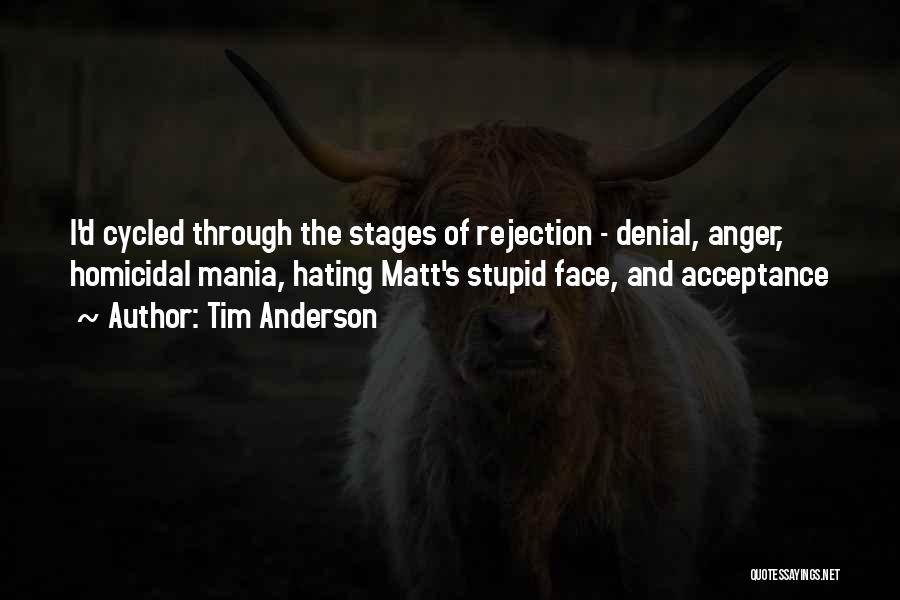 Tim Anderson Quotes: I'd Cycled Through The Stages Of Rejection - Denial, Anger, Homicidal Mania, Hating Matt's Stupid Face, And Acceptance