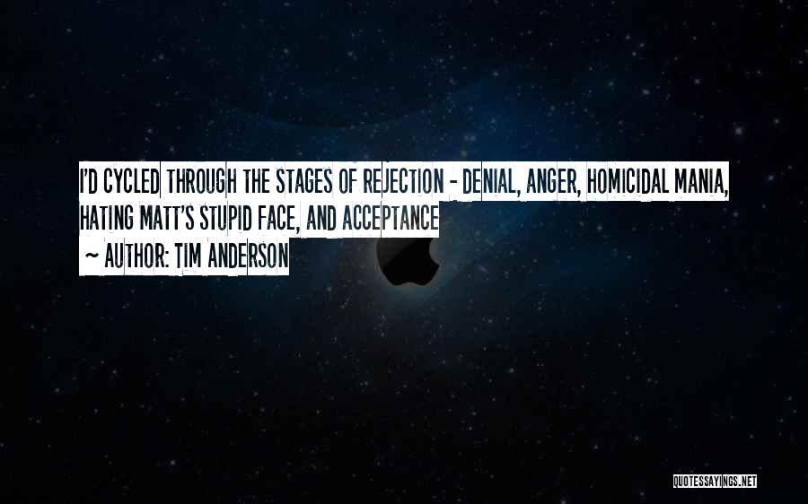 Tim Anderson Quotes: I'd Cycled Through The Stages Of Rejection - Denial, Anger, Homicidal Mania, Hating Matt's Stupid Face, And Acceptance