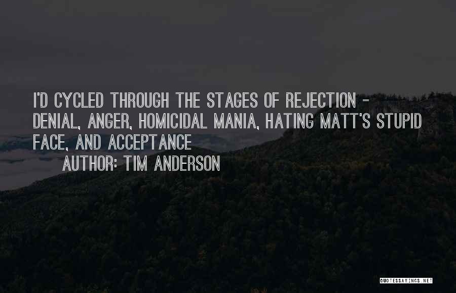Tim Anderson Quotes: I'd Cycled Through The Stages Of Rejection - Denial, Anger, Homicidal Mania, Hating Matt's Stupid Face, And Acceptance