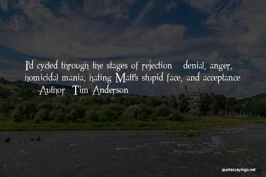 Tim Anderson Quotes: I'd Cycled Through The Stages Of Rejection - Denial, Anger, Homicidal Mania, Hating Matt's Stupid Face, And Acceptance