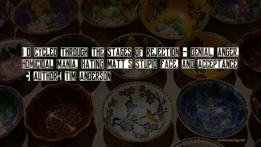 Tim Anderson Quotes: I'd Cycled Through The Stages Of Rejection - Denial, Anger, Homicidal Mania, Hating Matt's Stupid Face, And Acceptance