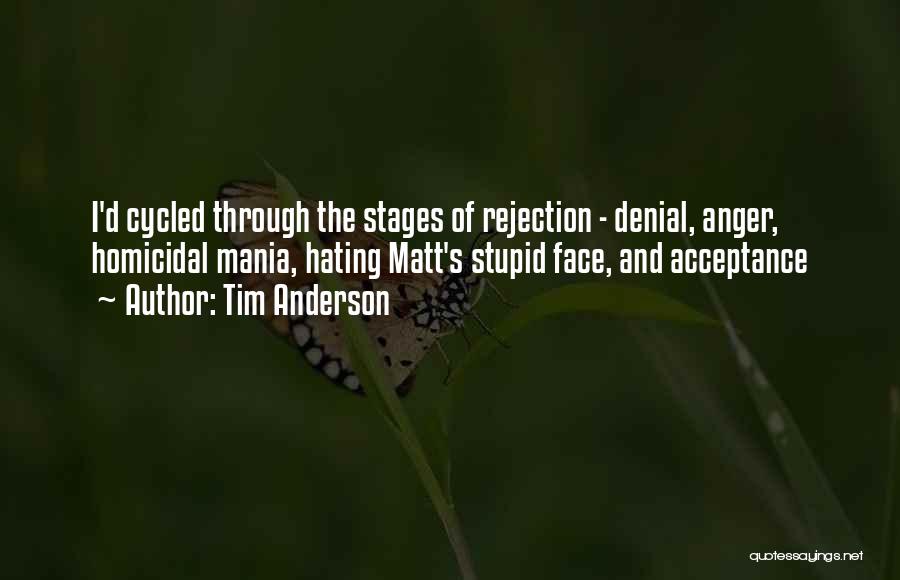 Tim Anderson Quotes: I'd Cycled Through The Stages Of Rejection - Denial, Anger, Homicidal Mania, Hating Matt's Stupid Face, And Acceptance