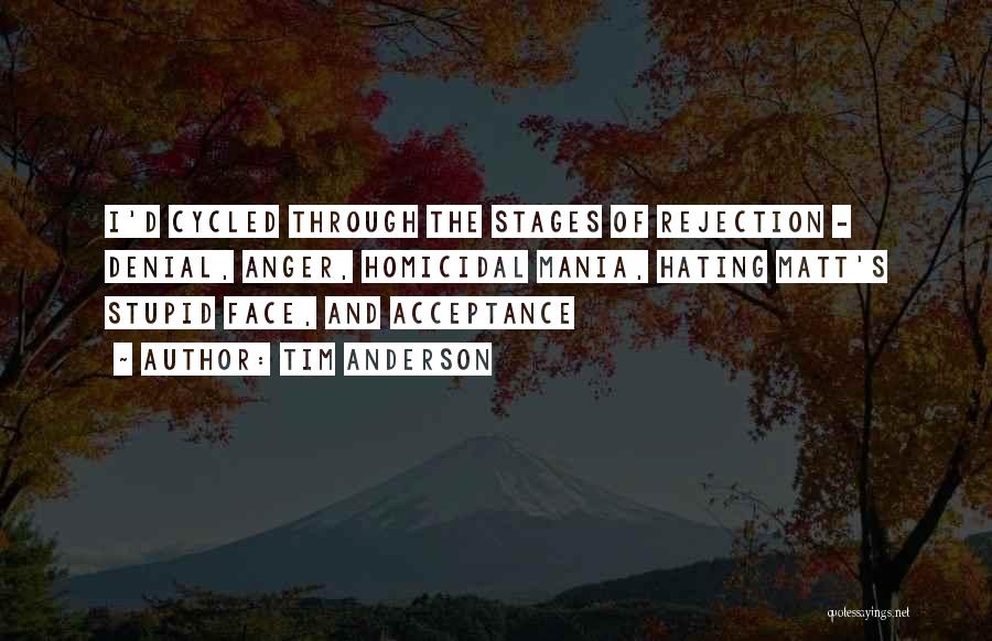 Tim Anderson Quotes: I'd Cycled Through The Stages Of Rejection - Denial, Anger, Homicidal Mania, Hating Matt's Stupid Face, And Acceptance