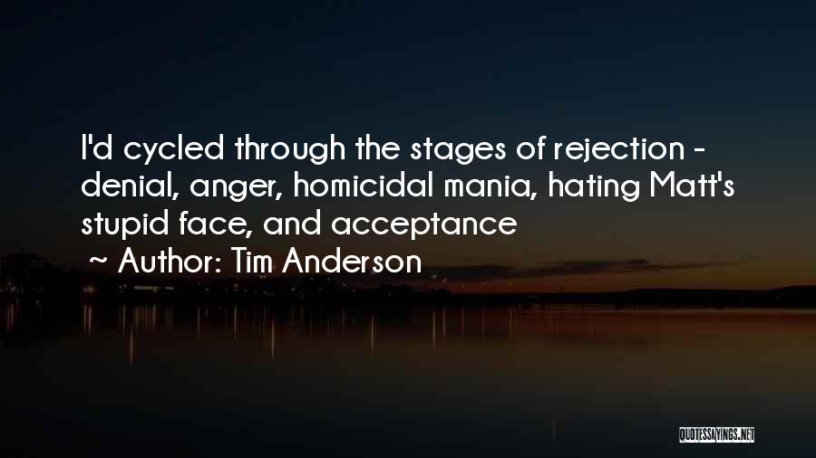 Tim Anderson Quotes: I'd Cycled Through The Stages Of Rejection - Denial, Anger, Homicidal Mania, Hating Matt's Stupid Face, And Acceptance