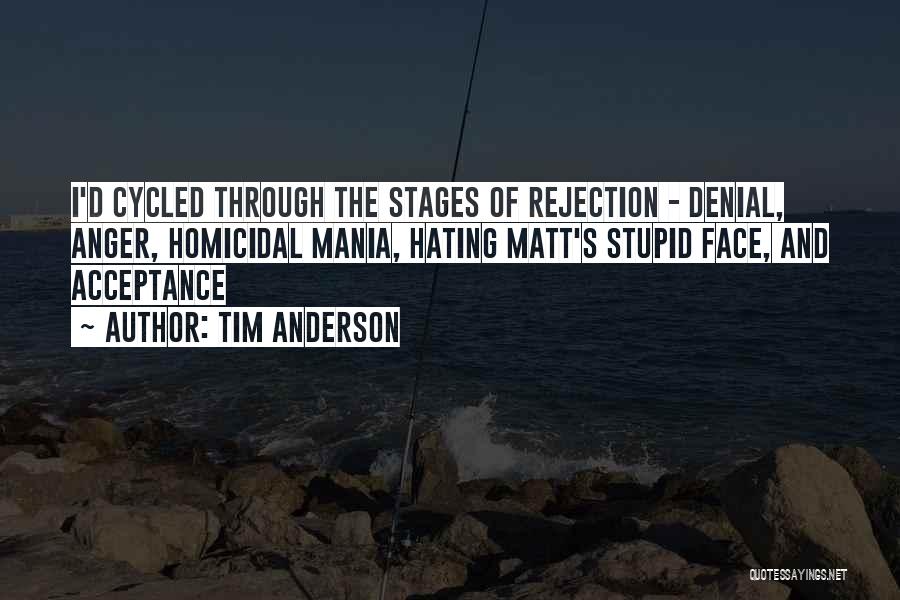 Tim Anderson Quotes: I'd Cycled Through The Stages Of Rejection - Denial, Anger, Homicidal Mania, Hating Matt's Stupid Face, And Acceptance