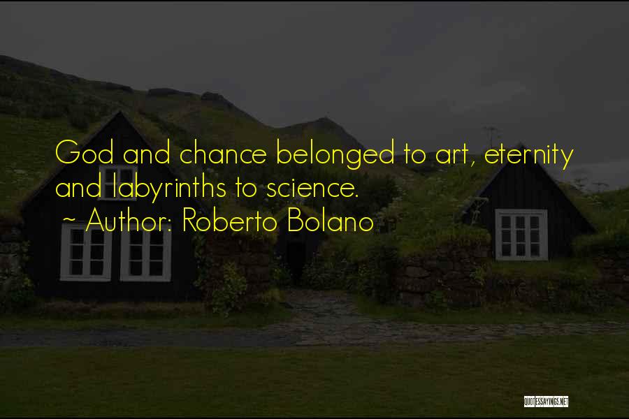 Roberto Bolano Quotes: God And Chance Belonged To Art, Eternity And Labyrinths To Science.