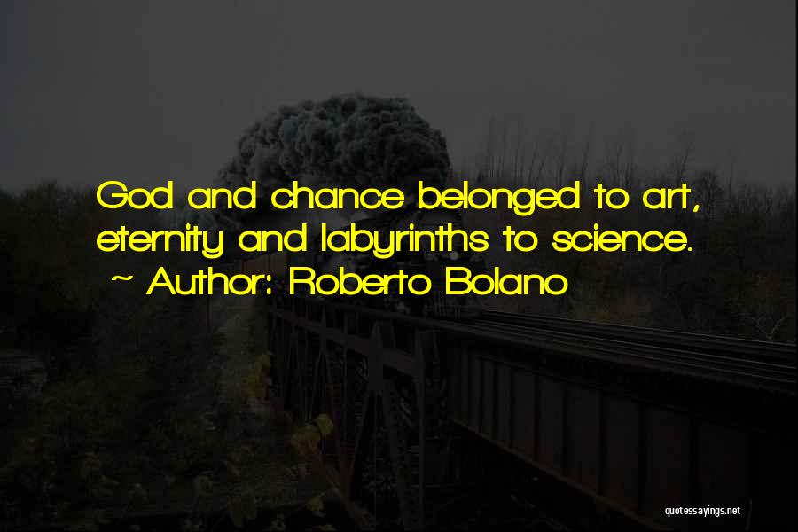 Roberto Bolano Quotes: God And Chance Belonged To Art, Eternity And Labyrinths To Science.