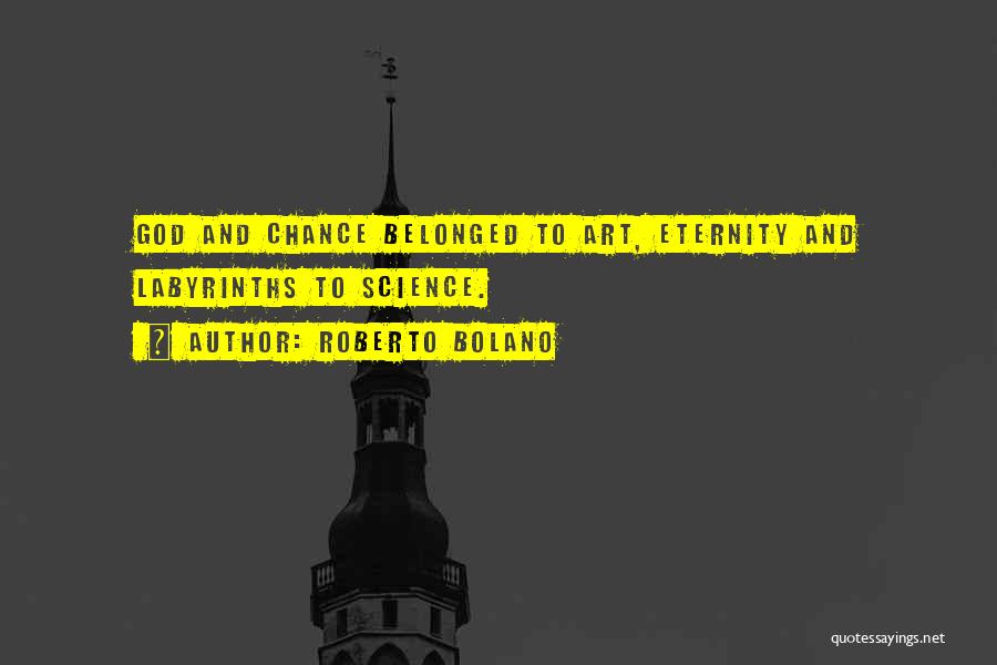 Roberto Bolano Quotes: God And Chance Belonged To Art, Eternity And Labyrinths To Science.
