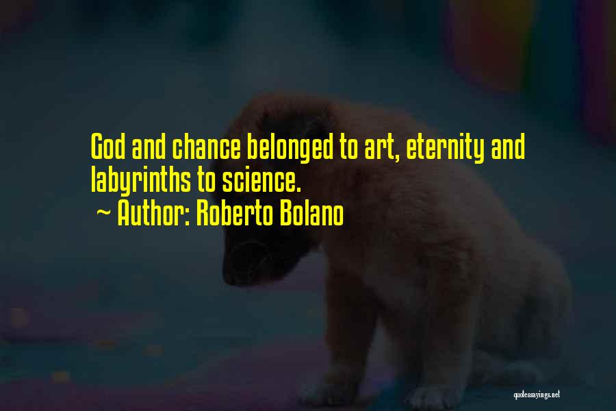 Roberto Bolano Quotes: God And Chance Belonged To Art, Eternity And Labyrinths To Science.