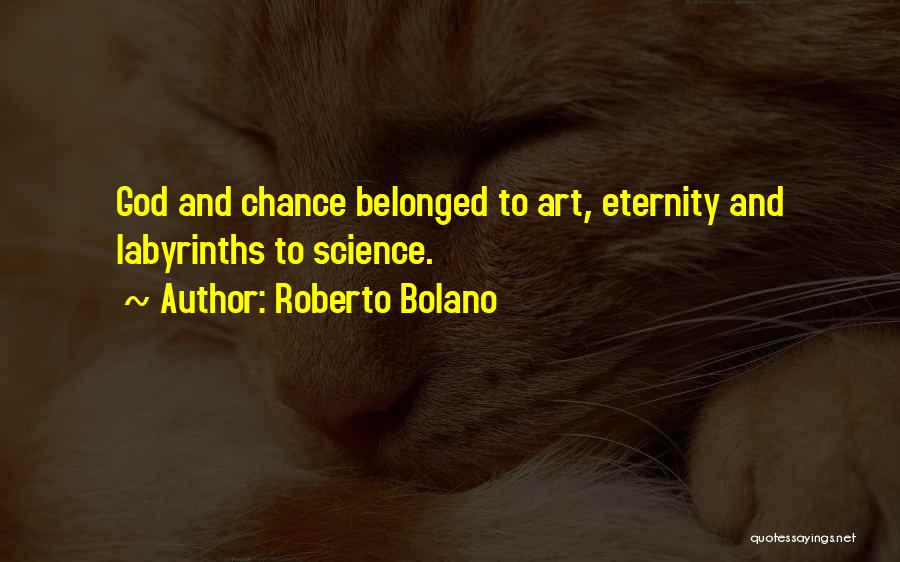 Roberto Bolano Quotes: God And Chance Belonged To Art, Eternity And Labyrinths To Science.