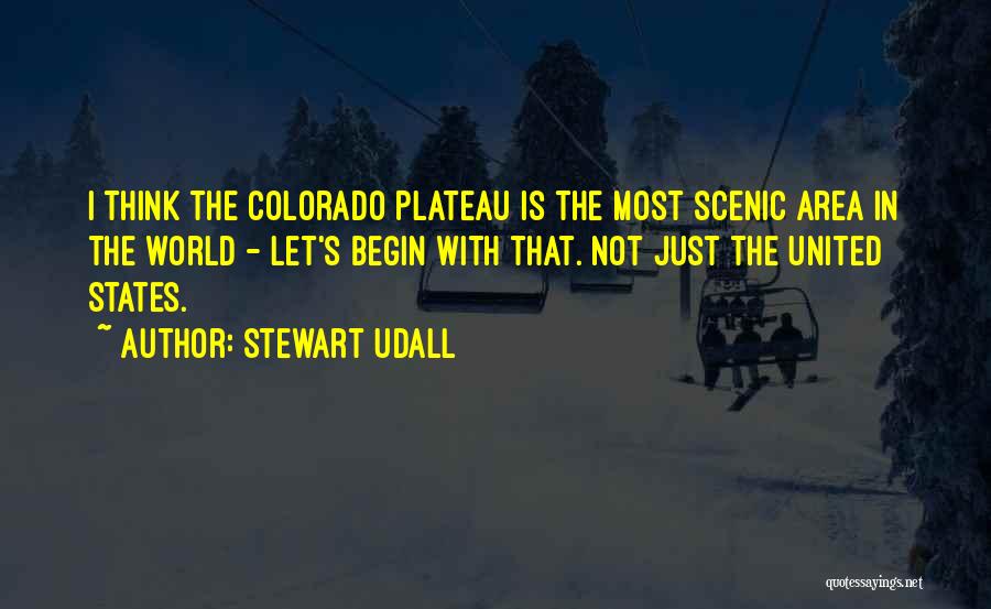 Stewart Udall Quotes: I Think The Colorado Plateau Is The Most Scenic Area In The World - Let's Begin With That. Not Just
