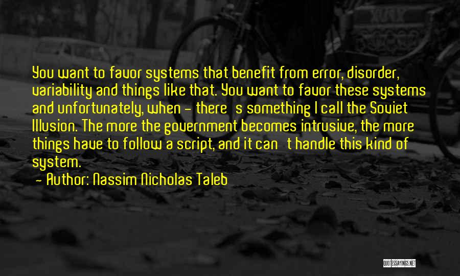 Nassim Nicholas Taleb Quotes: You Want To Favor Systems That Benefit From Error, Disorder, Variability And Things Like That. You Want To Favor These