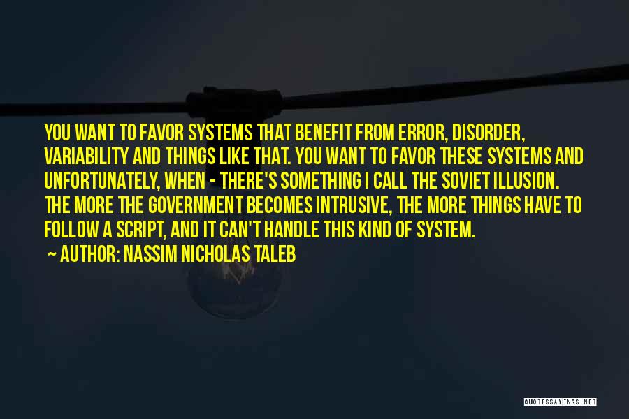 Nassim Nicholas Taleb Quotes: You Want To Favor Systems That Benefit From Error, Disorder, Variability And Things Like That. You Want To Favor These