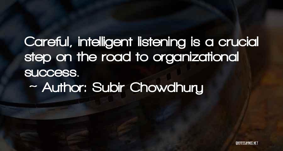 Subir Chowdhury Quotes: Careful, Intelligent Listening Is A Crucial Step On The Road To Organizational Success.