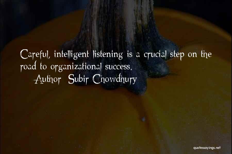 Subir Chowdhury Quotes: Careful, Intelligent Listening Is A Crucial Step On The Road To Organizational Success.