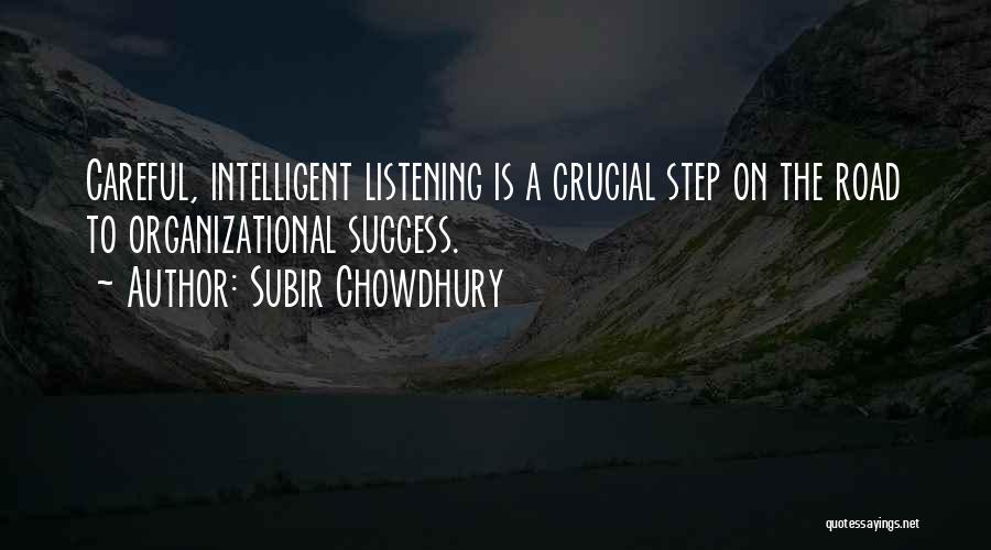 Subir Chowdhury Quotes: Careful, Intelligent Listening Is A Crucial Step On The Road To Organizational Success.