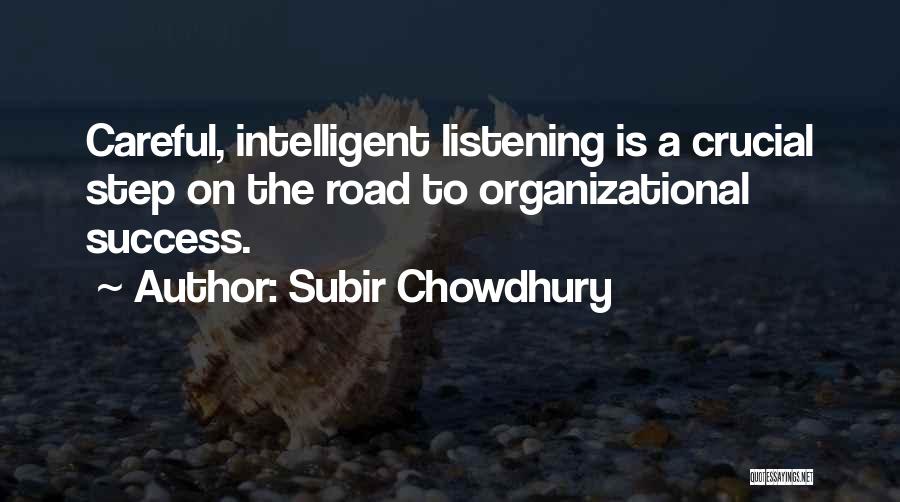 Subir Chowdhury Quotes: Careful, Intelligent Listening Is A Crucial Step On The Road To Organizational Success.