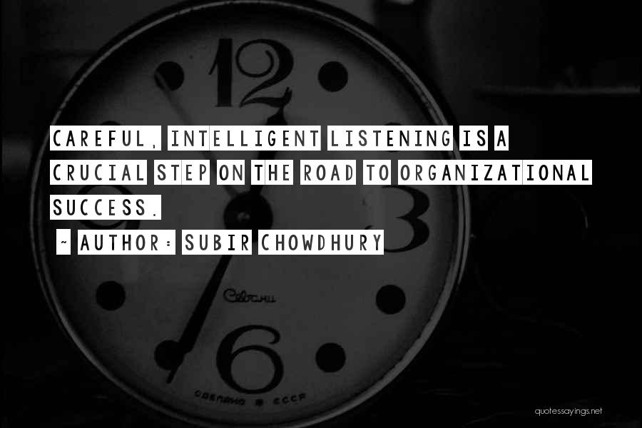 Subir Chowdhury Quotes: Careful, Intelligent Listening Is A Crucial Step On The Road To Organizational Success.