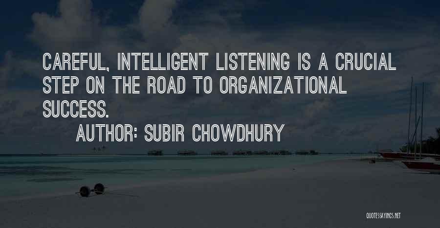 Subir Chowdhury Quotes: Careful, Intelligent Listening Is A Crucial Step On The Road To Organizational Success.